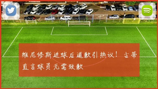 维尼修斯进球后道歉引热议!古蒂直言球员无需致歉