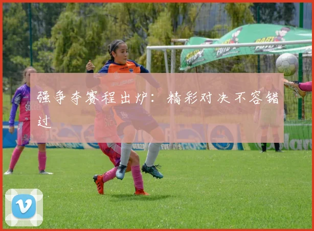 强争夺赛程出炉:精彩对决不容错过