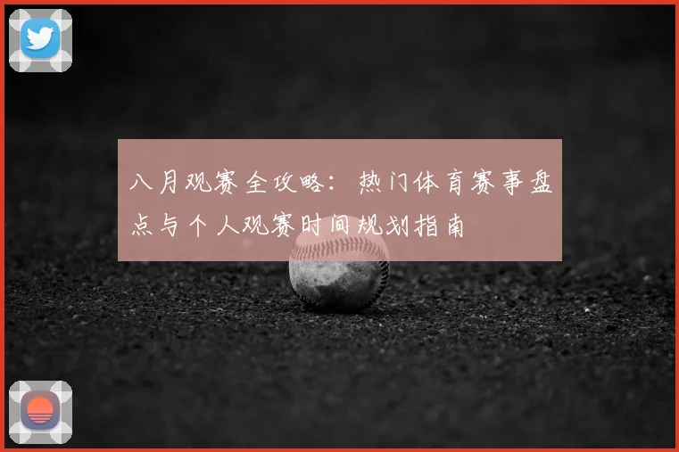 八月观赛全攻略：热门体育赛事盘点与个人观赛时间规划指南