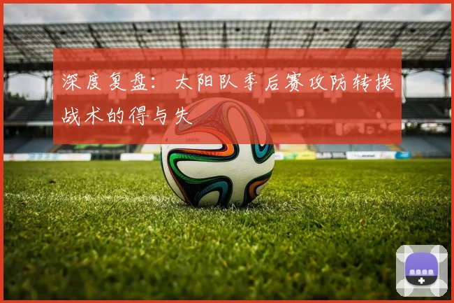 深度复盘：太阳队季后赛攻防转换战术的得与失