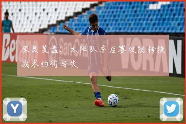 深度复盘:太阳队季后赛攻防转换战术的得与失
