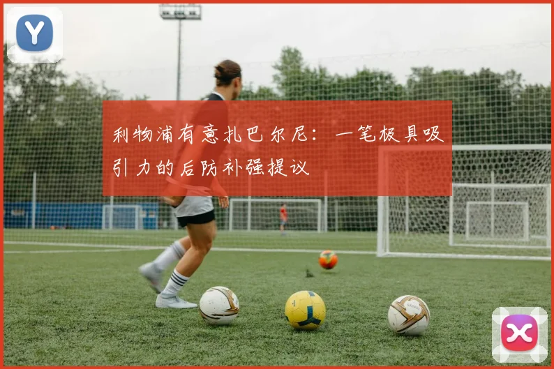 利物浦有意扎巴尔尼：一笔极具吸引力的后防补强提议