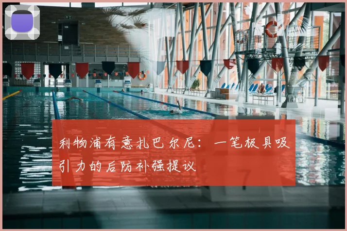 利物浦有意扎巴尔尼:一笔极具吸引力的后防补强提议