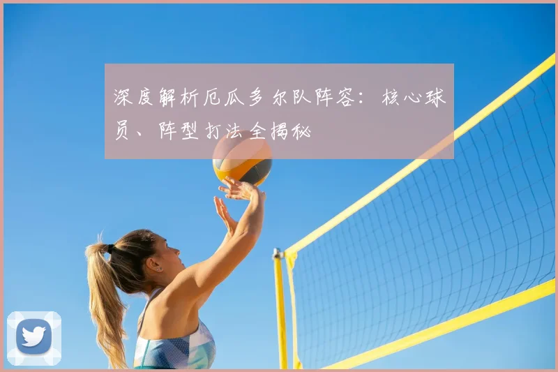 深度解析厄瓜多尔队阵容:核心球员、阵型打法全揭秘