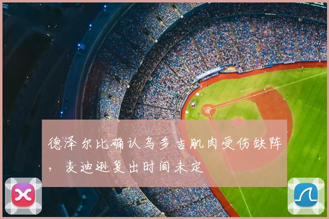 德泽尔比确认乌多吉肌肉受伤缺阵，麦迪逊复出时间未定