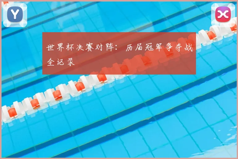 世界杯决赛对阵：历届冠军争夺战全记录