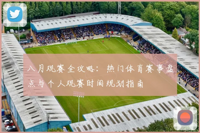 八月观赛全攻略:热门体育赛事盘点与个人观赛时间规划指南